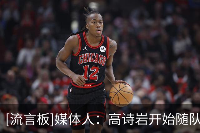 [流言板]媒体人：高诗岩开始随队参加对抗，但今晚继续缺席比赛
